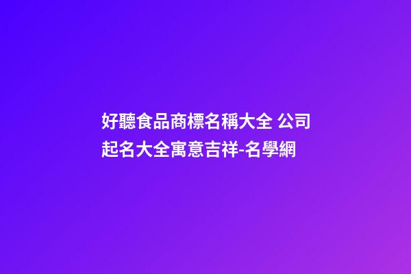 好聽食品商標名稱大全 公司起名大全寓意吉祥-名學網-第1張-公司起名-玄機派